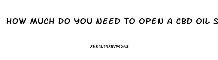 How Much Do You Need To Open A Cbd Oil Store