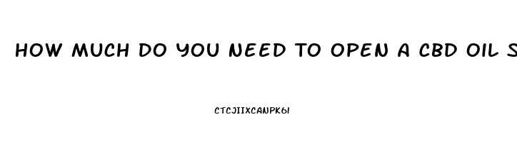 How Much Do You Need To Open A Cbd Oil Store