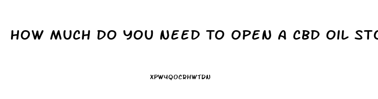 How Much Do You Need To Open A Cbd Oil Store