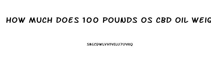 How Much Does 100 Pounds Os Cbd Oil Weigh