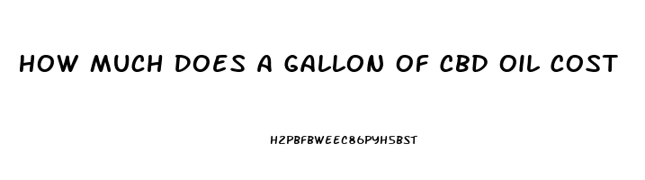 How Much Does A Gallon Of Cbd Oil Cost