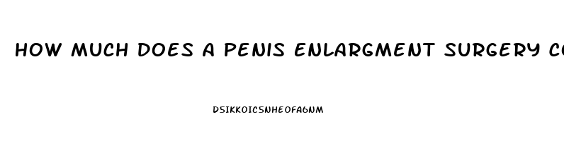 How Much Does A Penis Enlargment Surgery Cost