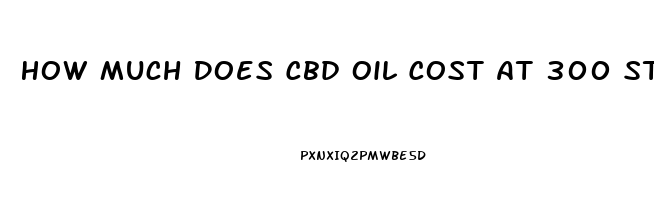 How Much Does Cbd Oil Cost At 300 Strength