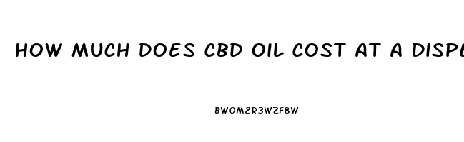 How Much Does Cbd Oil Cost At A Dispensary