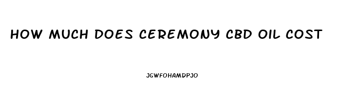 How Much Does Ceremony Cbd Oil Cost