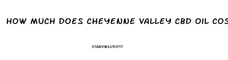 How Much Does Cheyenne Valley Cbd Oil Cost