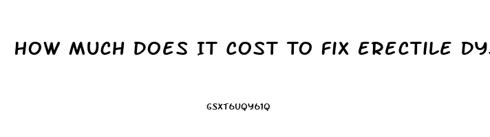 How Much Does It Cost To Fix Erectile Dysfunction