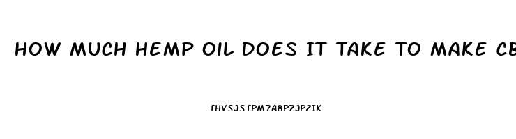 How Much Hemp Oil Does It Take To Make Cbd