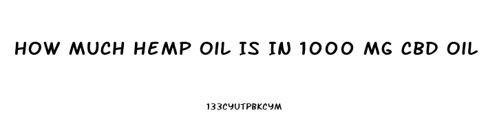 How Much Hemp Oil Is In 1000 Mg Cbd Oil