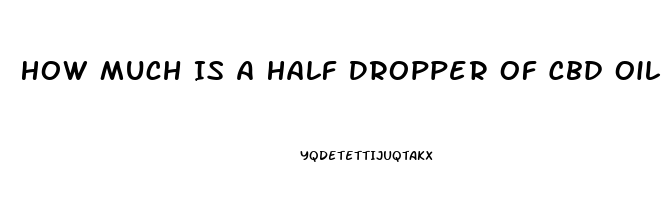 How Much Is A Half Dropper Of Cbd Oil