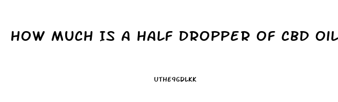 How Much Is A Half Dropper Of Cbd Oil