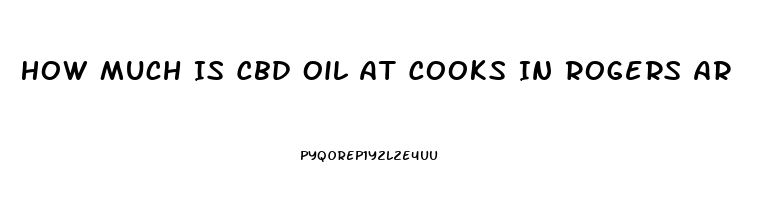 How Much Is Cbd Oil At Cooks In Rogers Ar