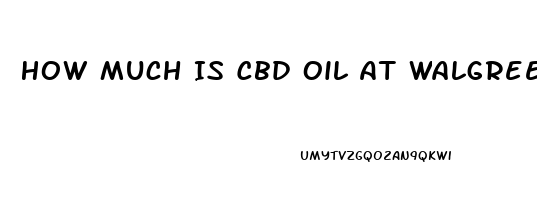 How Much Is Cbd Oil At Walgreens