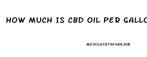 How Much Is Cbd Oil Per Gallon Wholesale