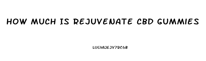 How Much Is Rejuvenate Cbd Gummies