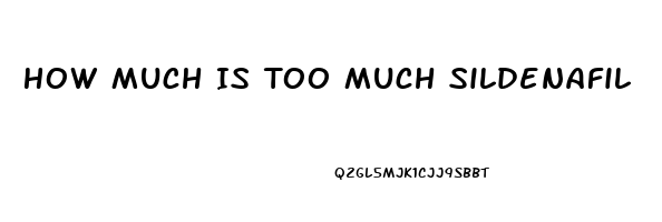 How Much Is Too Much Sildenafil