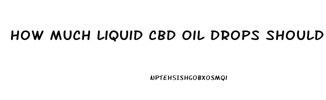 How Much Liquid Cbd Oil Drops Should I Take