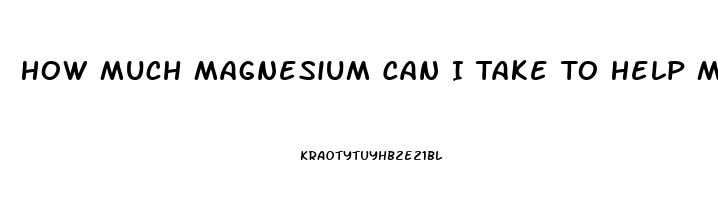 How Much Magnesium Can I Take To Help Me Sleep