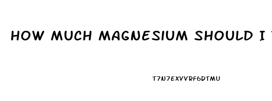 How Much Magnesium Should I Take To Help Me Sleep