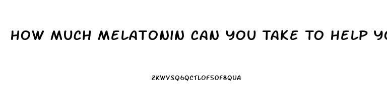 How Much Melatonin Can You Take To Help You Sleep