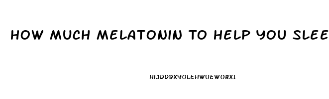 How Much Melatonin To Help You Sleep