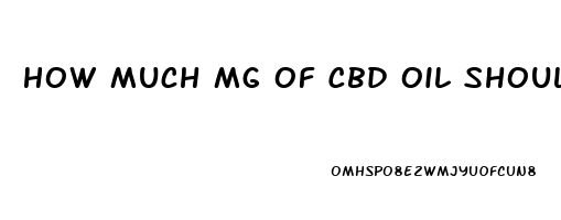 How Much Mg Of Cbd Oil Should I Use