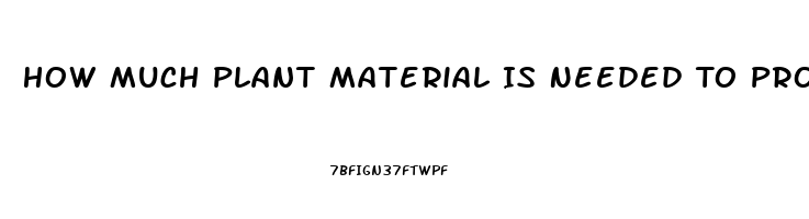 How Much Plant Material Is Needed To Produce An Ounce Of Cbd Oil