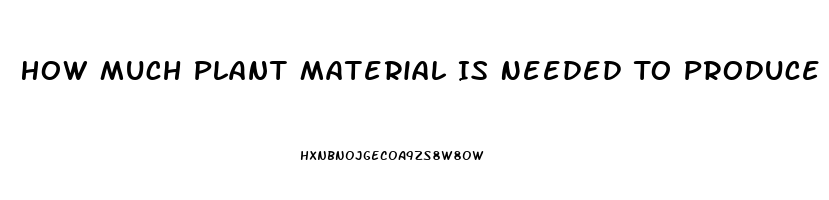 How Much Plant Material Is Needed To Produce An Ounce Of Cbd Oil
