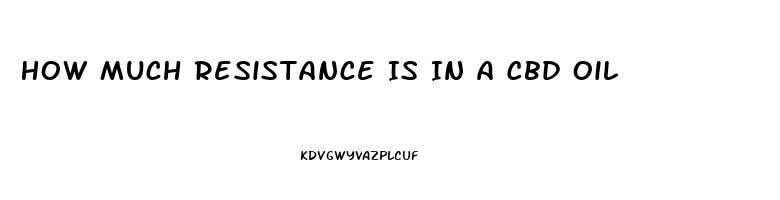 How Much Resistance Is In A Cbd Oil