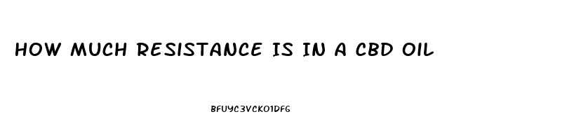 How Much Resistance Is In A Cbd Oil