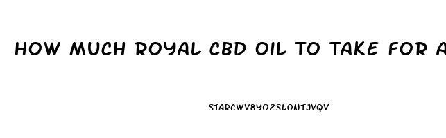 How Much Royal Cbd Oil To Take For Anxiety