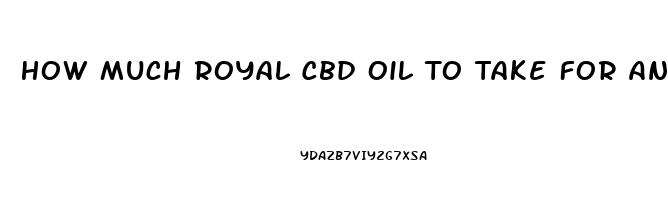 How Much Royal Cbd Oil To Take For Anxiety