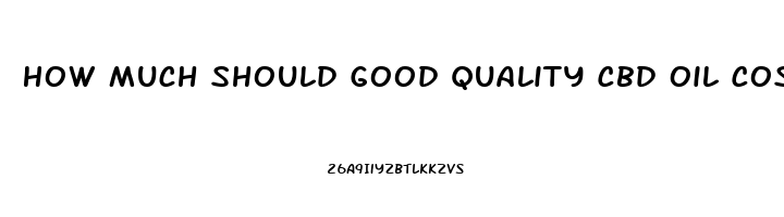 How Much Should Good Quality Cbd Oil Cost