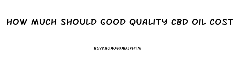 How Much Should Good Quality Cbd Oil Cost