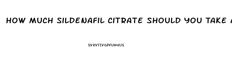 How Much Sildenafil Citrate Should You Take At One Time