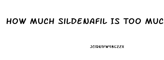 How Much Sildenafil Is Too Much