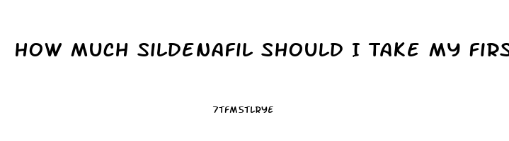 How Much Sildenafil Should I Take My First Time
