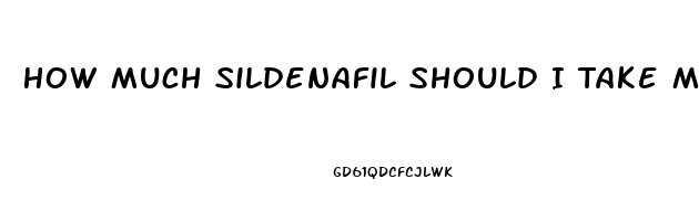 How Much Sildenafil Should I Take My First Time