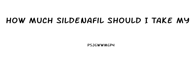 How Much Sildenafil Should I Take My First Time