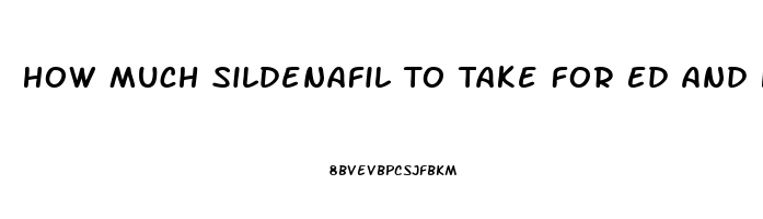 How Much Sildenafil To Take For Ed And High Blood Pressure