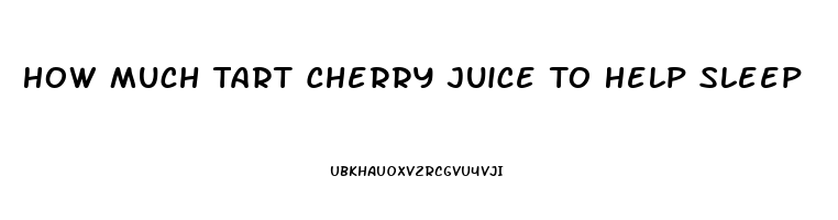 How Much Tart Cherry Juice To Help Sleep