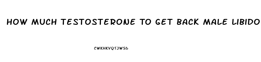 How Much Testosterone To Get Back Male Libido