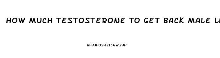 How Much Testosterone To Get Back Male Libido