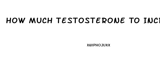 How Much Testosterone To Increase Libido