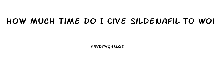 How Much Time Do I Give Sildenafil To Work