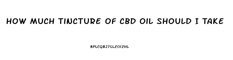 How Much Tincture Of Cbd Oil Should I Take