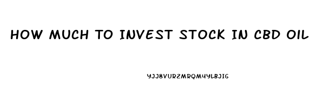 How Much To Invest Stock In Cbd Oil