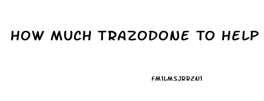 How Much Trazodone To Help Sleep
