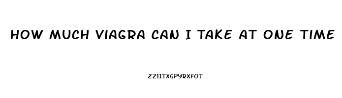 How Much Viagra Can I Take At One Time