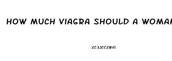 How Much Viagra Should A Woman Take